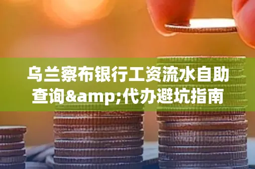 乌兰察布银行工资流水自助查询&代办避坑指南｜全网最全攻略