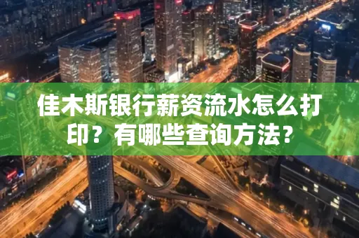 佳木斯银行薪资流水怎么打印？有哪些查询方法？