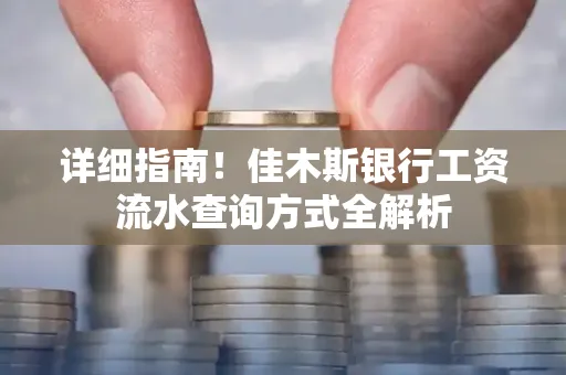 详细指南！佳木斯银行工资流水查询方式全解析