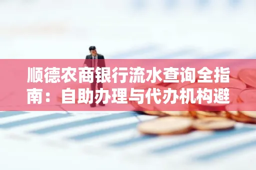 顺德农商银行流水查询全指南：自助办理与代办机构避坑手册