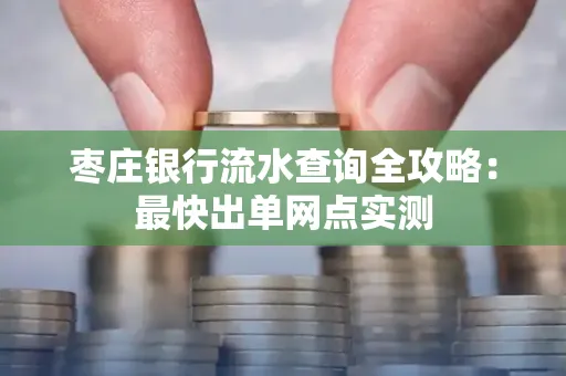 枣庄银行流水查询全攻略：最快出单网点实测