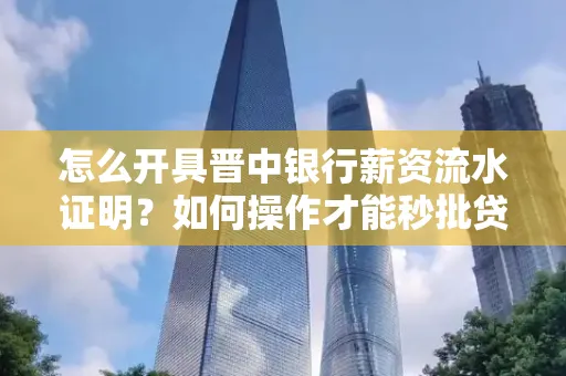 怎么开具晋中银行薪资流水证明？如何操作才能秒批贷款？