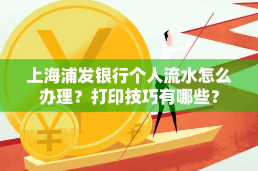 上海浦发银行个人流水怎么办理？打印技巧有哪些？