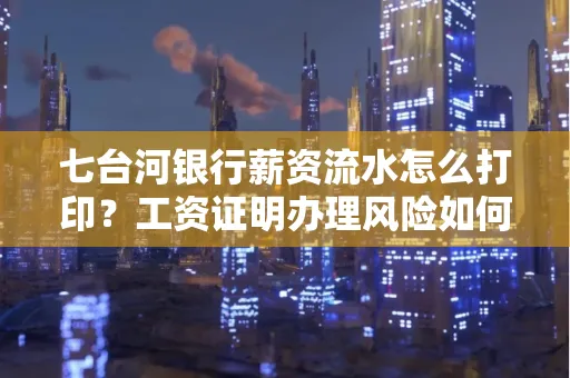 七台河银行薪资流水怎么打印?工资证明办理风险如何规避?