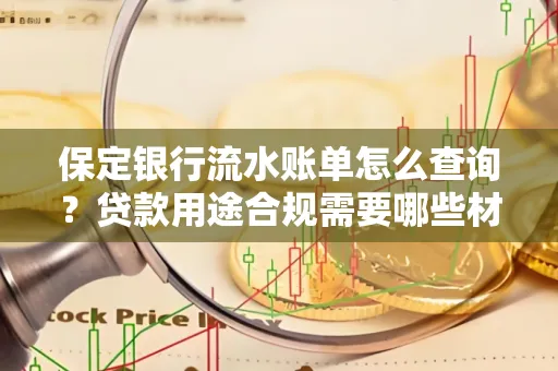 保定银行流水账单怎么查询?贷款用途合规需要哪些材料?