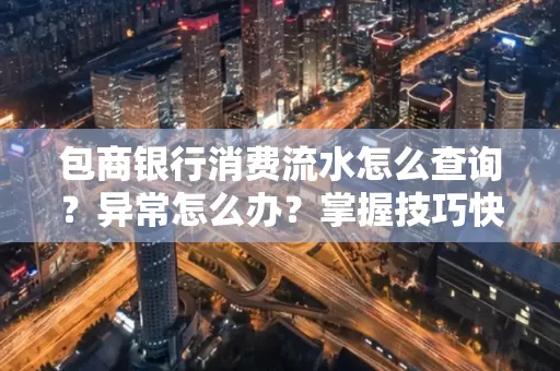 包商银行消费流水怎么查询？异常怎么办？掌握技巧快速解决