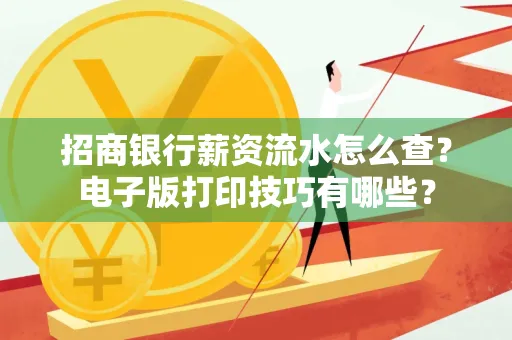 招商银行薪资流水怎么查？电子版打印技巧有哪些？